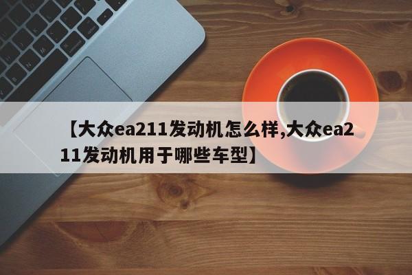 【大众ea211发动机怎么样,大众ea211发动机用于哪些车型】