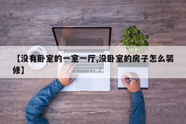 【没有卧室的一室一厅,没卧室的房子怎么装修】