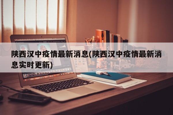 陕西汉中疫情最新消息(陕西汉中疫情最新消息实时更新)