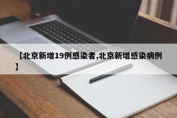 【北京新增19例感染者,北京新增感染病例】