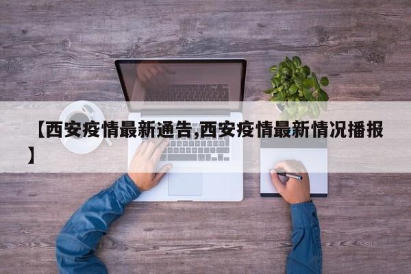 【西安疫情最新通告,西安疫情最新情况播报】