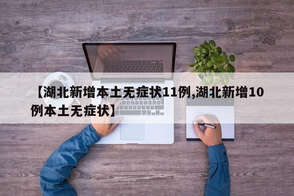 【湖北新增本土无症状11例,湖北新增10例本土无症状】