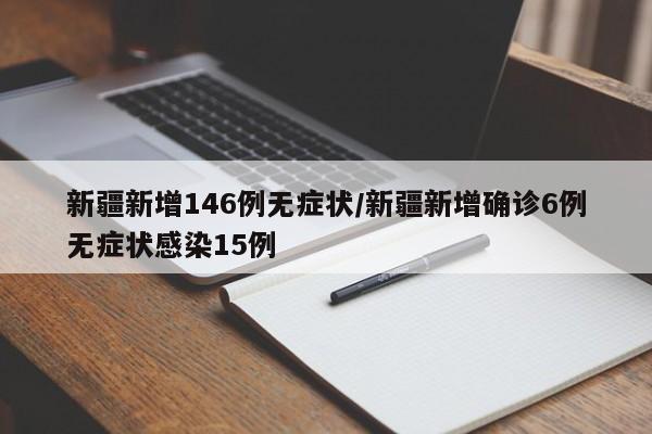 新疆新增146例无症状/新疆新增确诊6例无症状感染15例