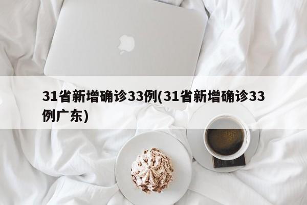 31省新增确诊33例(31省新增确诊33例广东)