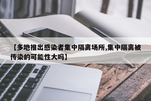 【多地推出感染者集中隔离场所,集中隔离被传染的可能性大吗】