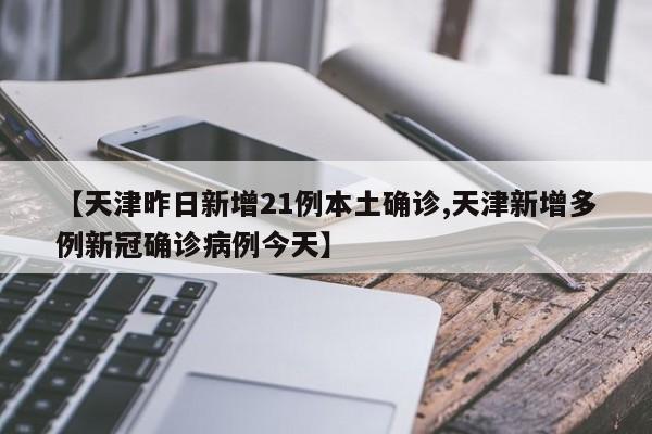 【天津昨日新增21例本土确诊,天津新增多例新冠确诊病例今天】