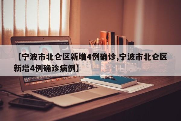 【宁波市北仑区新增4例确诊,宁波市北仑区新增4例确诊病例】