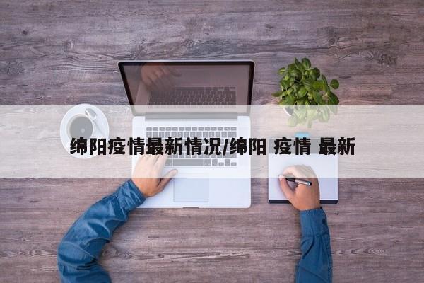绵阳疫情最新情况/绵阳 疫情 最新