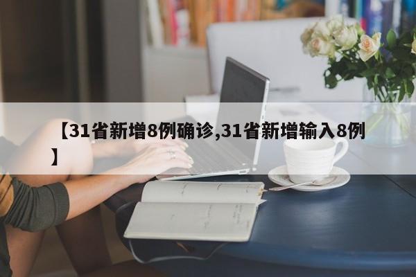 【31省新增8例确诊,31省新增输入8例】