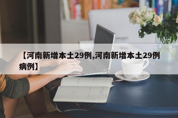【河南新增本土29例,河南新增本土29例病例】