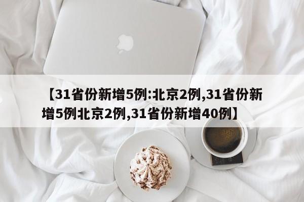 【31省份新增5例:北京2例,31省份新增5例北京2例,31省份新增40例】