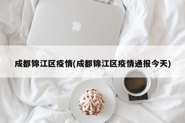 成都锦江区疫情(成都锦江区疫情通报今天)