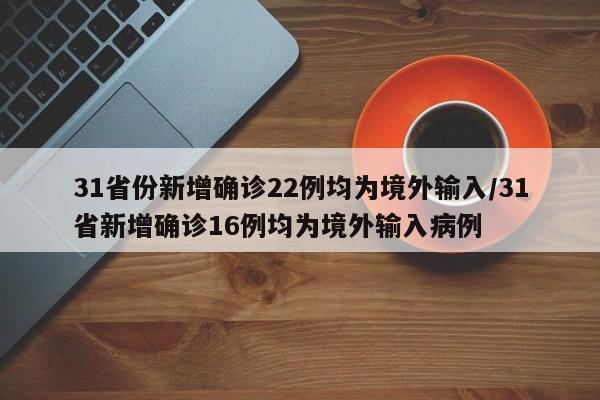31省份新增确诊22例均为境外输入/31省新增确诊16例均为境外输入病例