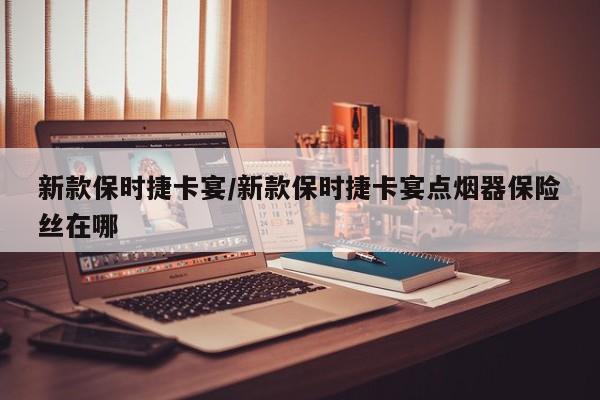新款保时捷卡宴/新款保时捷卡宴点烟器保险丝在哪