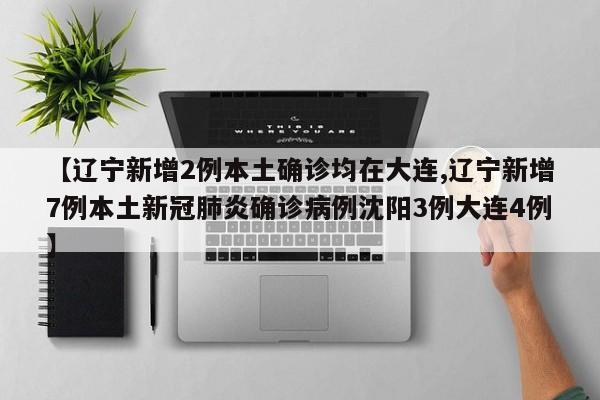 【辽宁新增2例本土确诊均在大连,辽宁新增7例本土新冠肺炎确诊病例沈阳3例大连4例】