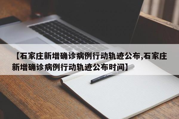 【石家庄新增确诊病例行动轨迹公布,石家庄新增确诊病例行动轨迹公布时间】