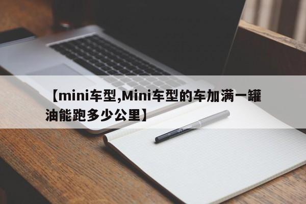 【mini车型,Mini车型的车加满一罐油能跑多少公里】
