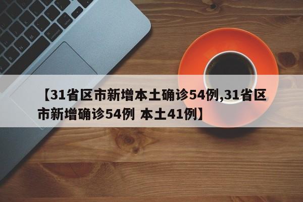 【31省区市新增本土确诊54例,31省区市新增确诊54例 本土41例】