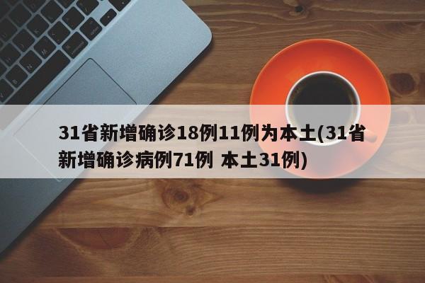 31省新增确诊18例11例为本土(31省新增确诊病例71例 本土31例)