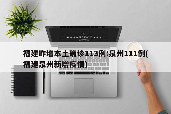福建昨增本土确诊113例:泉州111例(福建泉州新增疫情)