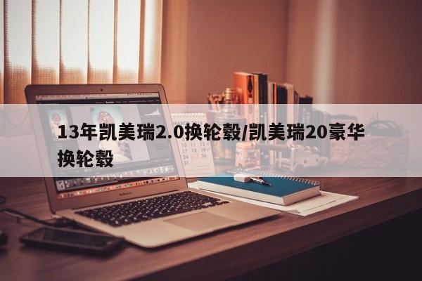 13年凯美瑞2.0换轮毂/凯美瑞20豪华换轮毂