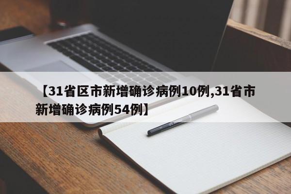 【31省区市新增确诊病例10例,31省市新增确诊病例54例】