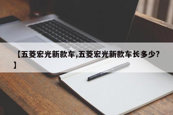 【五菱宏光新款车,五菱宏光新款车长多少?】