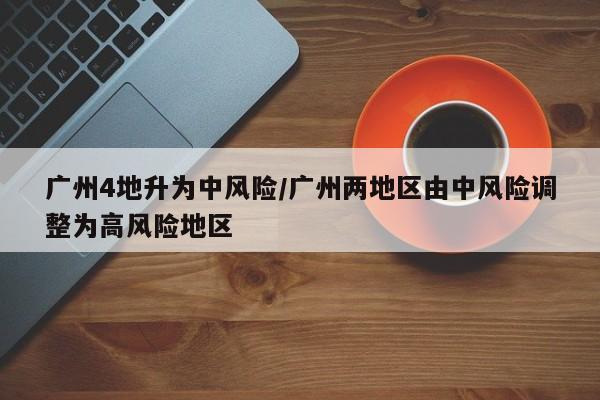 广州4地升为中风险/广州两地区由中风险调整为高风险地区
