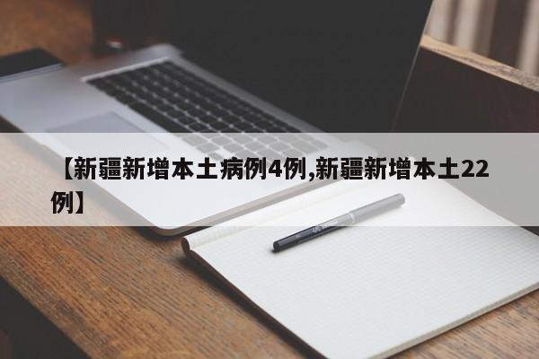 【新疆新增本土病例4例,新疆新增本土22例】