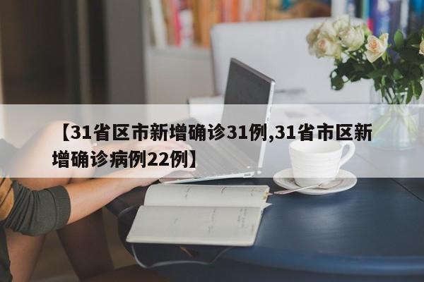 【31省区市新增确诊31例,31省市区新增确诊病例22例】