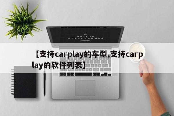 【支持carplay的车型,支持carplay的软件列表】