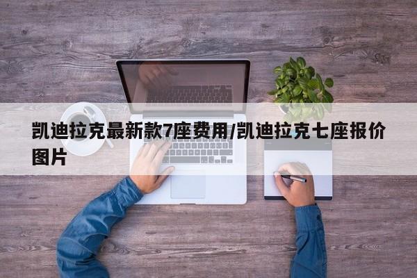 凯迪拉克最新款7座费用/凯迪拉克七座报价图片