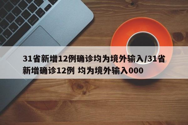 31省新增12例确诊均为境外输入/31省新增确诊12例 均为境外输入000