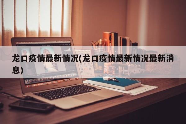 龙口疫情最新情况(龙口疫情最新情况最新消息)