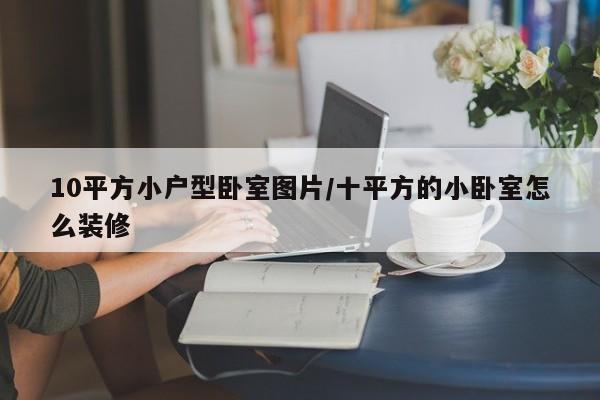 10平方小户型卧室图片/十平方的小卧室怎么装修