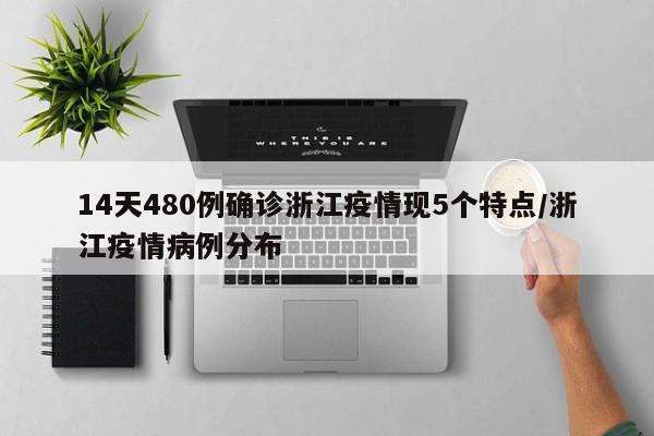 14天480例确诊浙江疫情现5个特点/浙江疫情病例分布