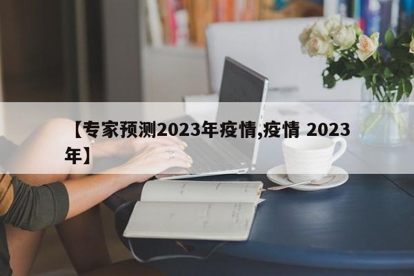【专家预测2023年疫情,疫情 2023年】