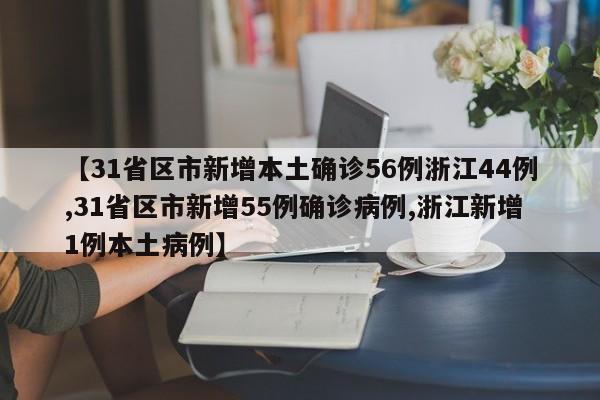 【31省区市新增本土确诊56例浙江44例,31省区市新增55例确诊病例,浙江新增1例本土病例】