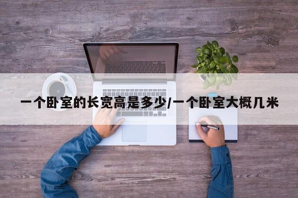 一个卧室的长宽高是多少/一个卧室大概几米