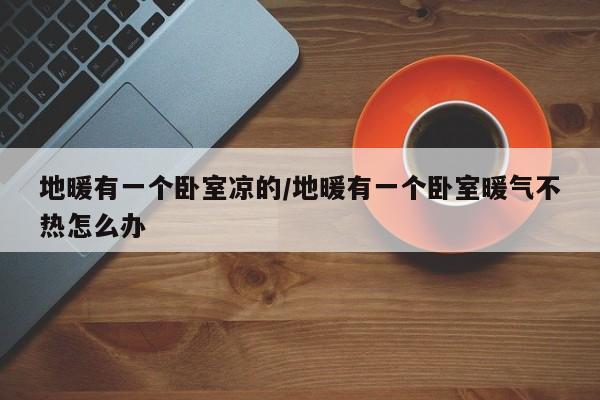 地暖有一个卧室凉的/地暖有一个卧室暖气不热怎么办