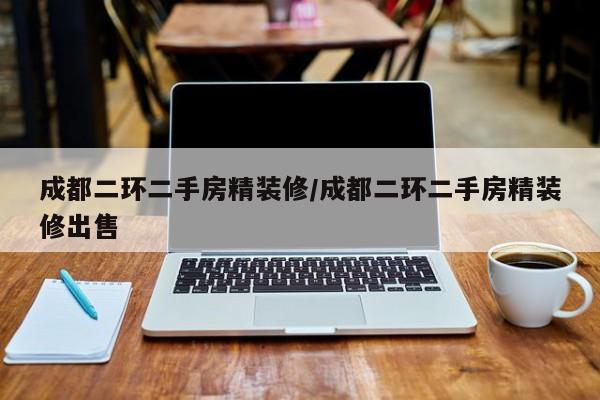 成都二环二手房精装修/成都二环二手房精装修出售