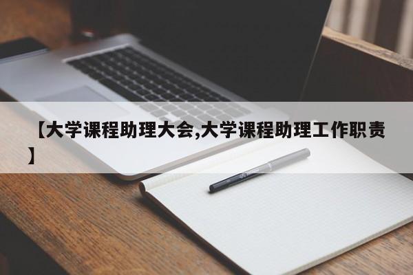 【大学课程助理大会,大学课程助理工作职责】