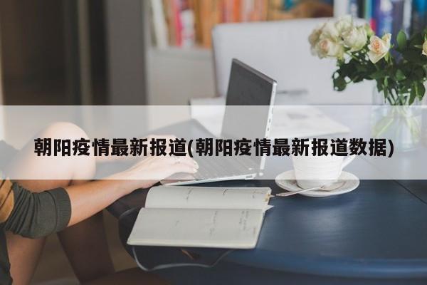 朝阳疫情最新报道(朝阳疫情最新报道数据)