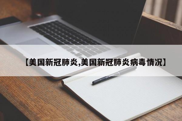 【美国新冠肺炎,美国新冠肺炎病毒情况】