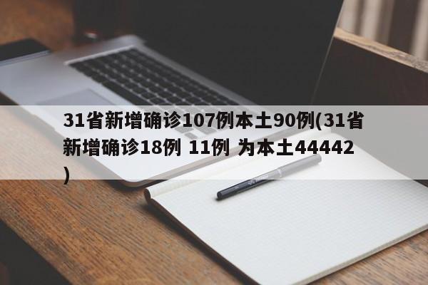 31省新增确诊107例本土90例(31省新增确诊18例 11例 为本土44442)