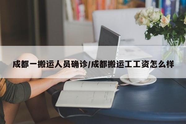 成都一搬运人员确诊/成都搬运工工资怎么样