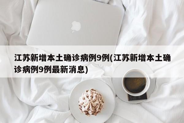江苏新增本土确诊病例9例(江苏新增本土确诊病例9例最新消息)