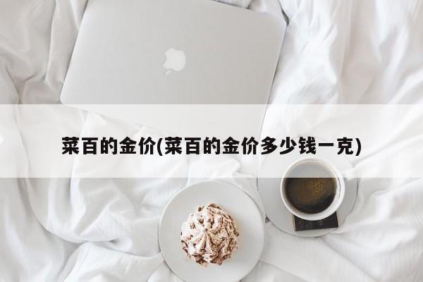 菜百的金价(菜百的金价多少钱一克)