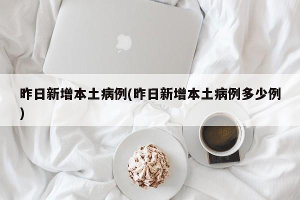 昨日新增本土病例(昨日新增本土病例多少例)