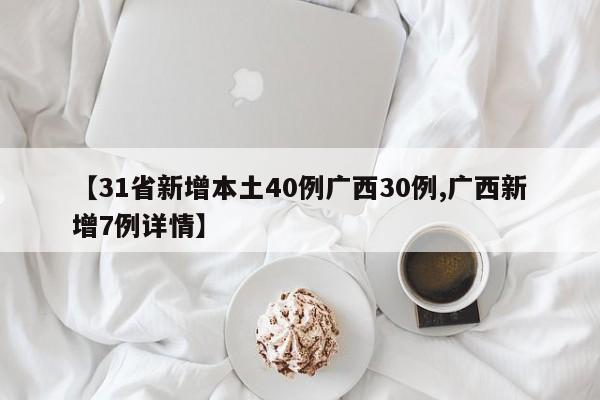 【31省新增本土40例广西30例,广西新增7例详情】